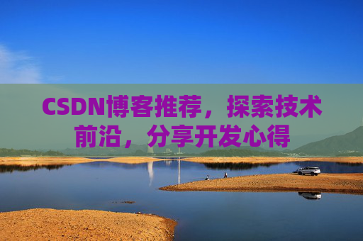 CSDN博客推荐，探索技术前沿，分享开发心得